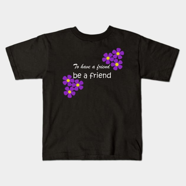 Friendship Quote - To have a friend, be a friend on black Kids T-Shirt by karenmcfarland13